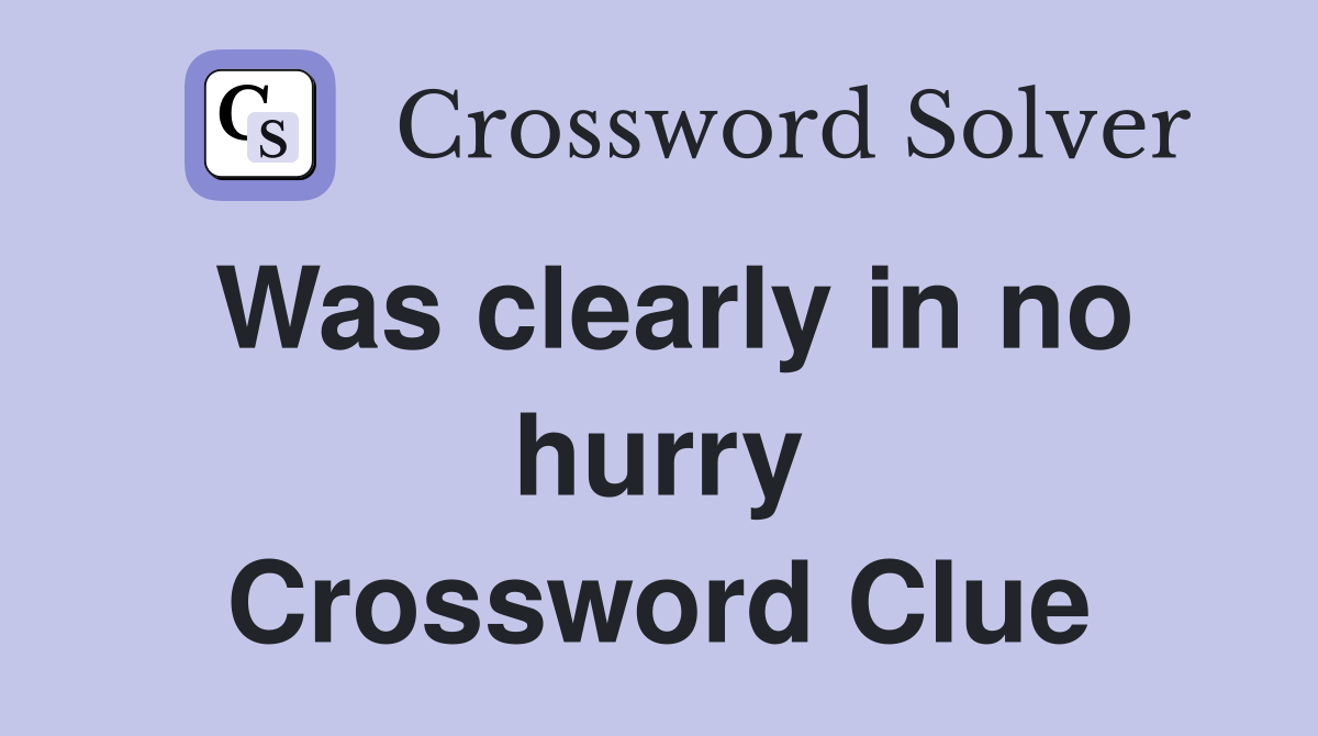 Was clearly in no hurry Crossword Clue