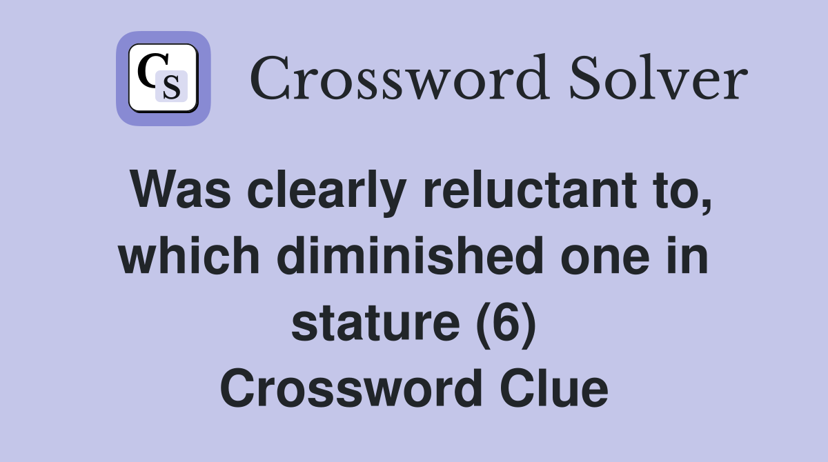 Was clearly reluctant to, which diminished one in stature (6) Crossword Clue