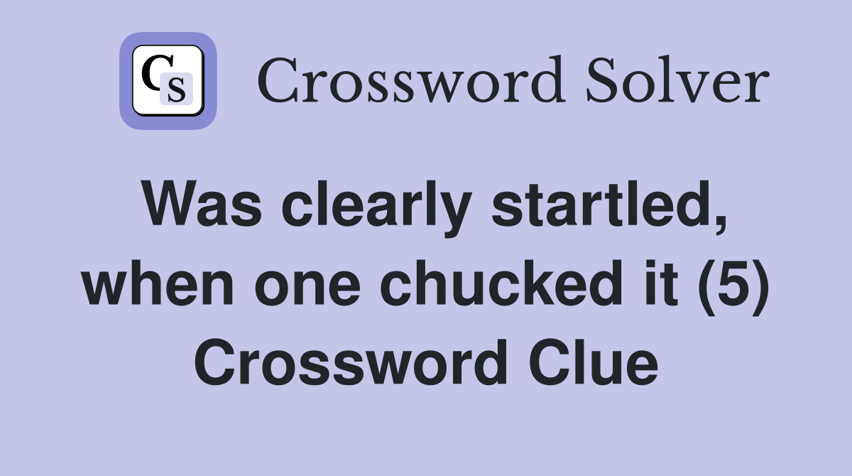 Was clearly startled, when one chucked it (5) Crossword Clue
