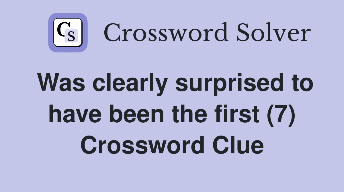 Was clearly surprised to have been the first (7) Crossword Clue