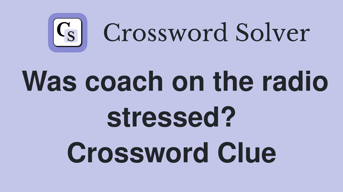 Was coach on the radio stressed? Crossword Clue