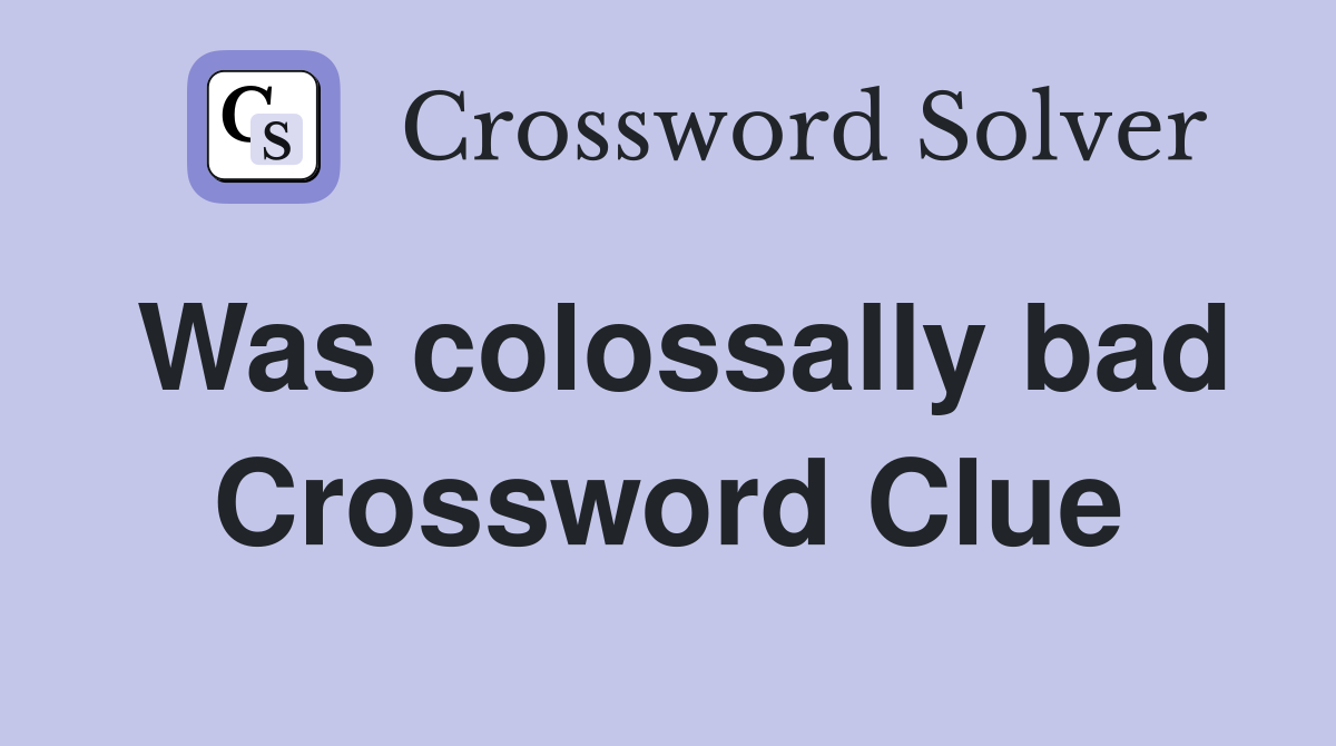 Was colossally bad Crossword Clue