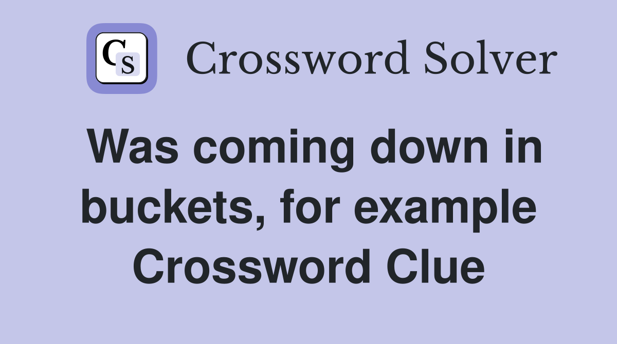 Was coming down in buckets, for example Crossword Clue