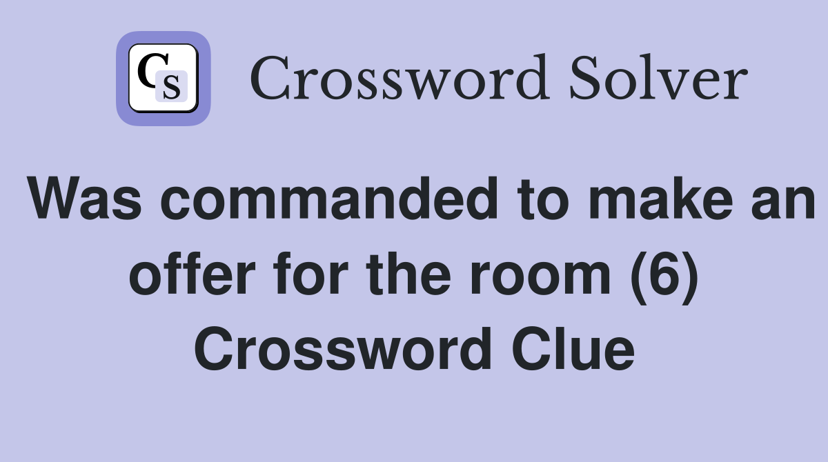 Was commanded to make an offer for the room (6) Crossword Clue
