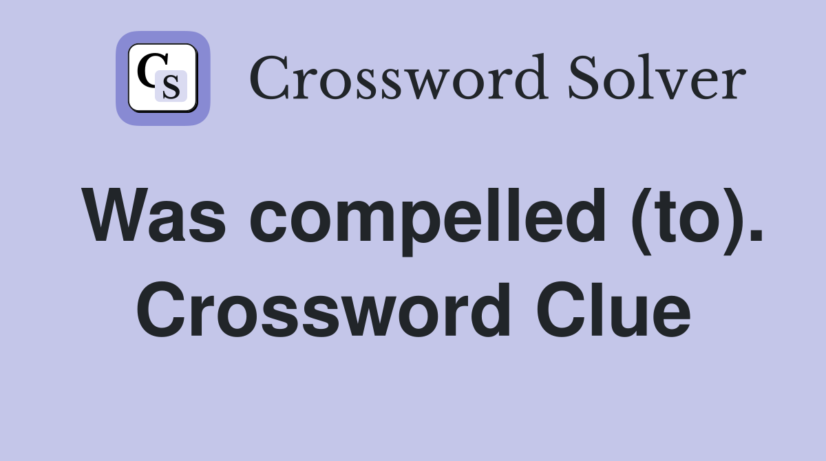 Was compelled (to). Crossword Clue