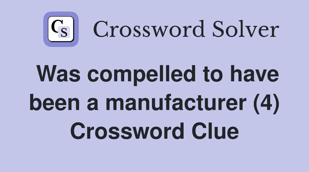 Was compelled to have been a manufacturer (4) Crossword Clue