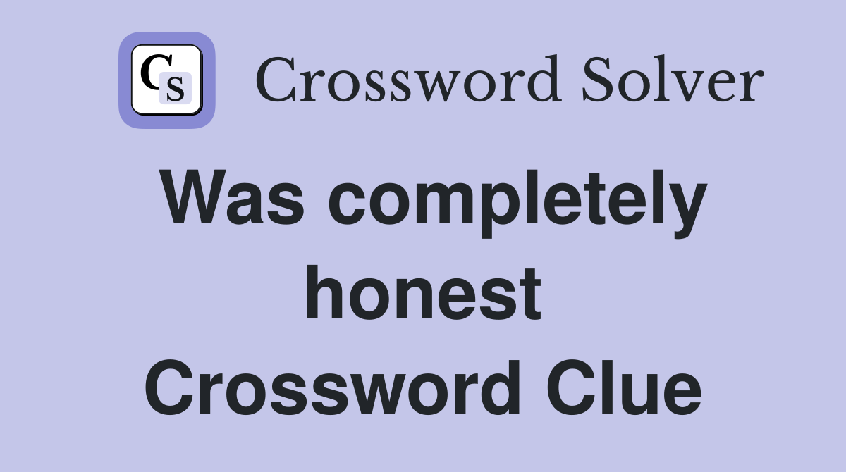 Was completely honest Crossword Clue