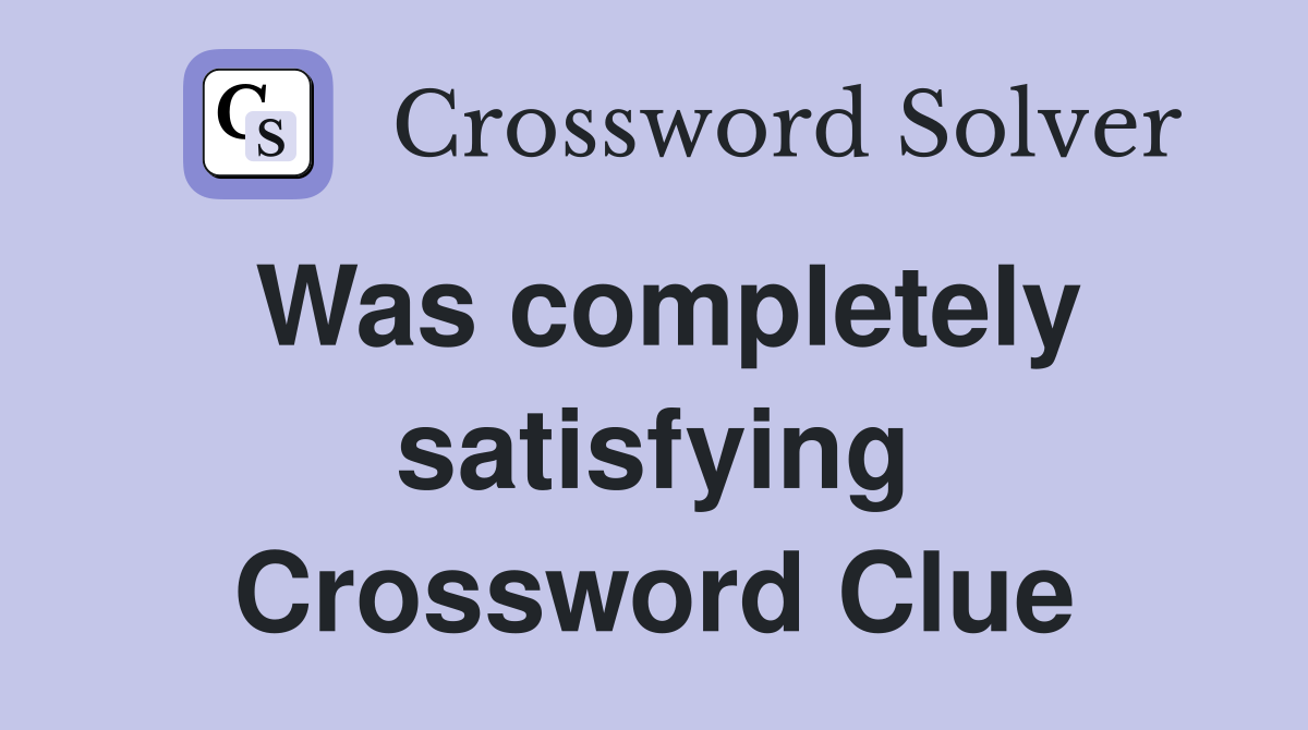 Was completely satisfying Crossword Clue