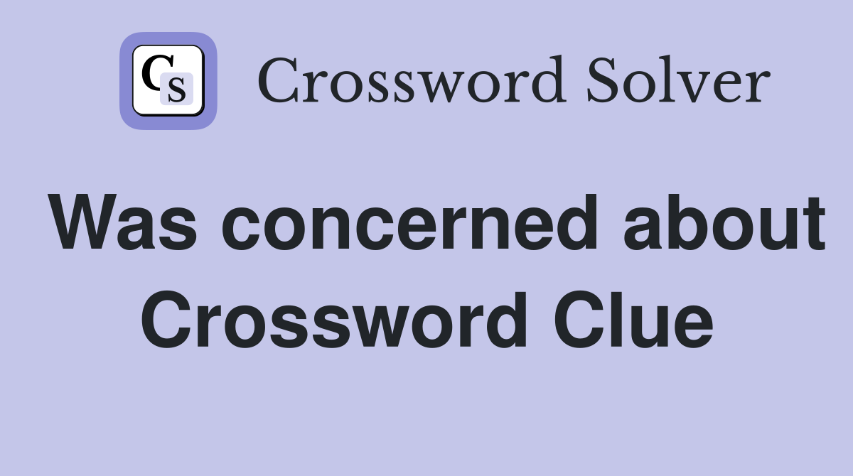 Was concerned about Crossword Clue