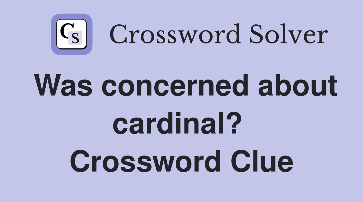 Was concerned about cardinal?  Crossword Clue