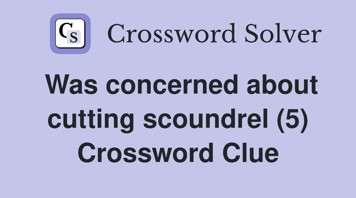 Was concerned about cutting scoundrel (5) Crossword Clue
