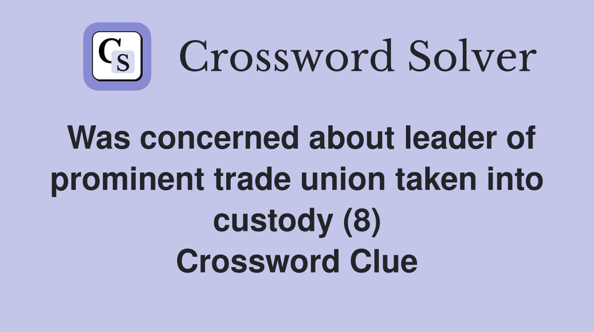 Was concerned about leader of prominent trade union taken into custody (8) Crossword Clue