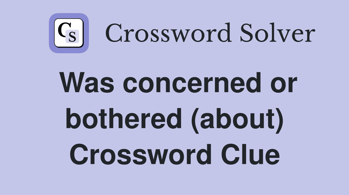 Was concerned or bothered (about) Crossword Clue