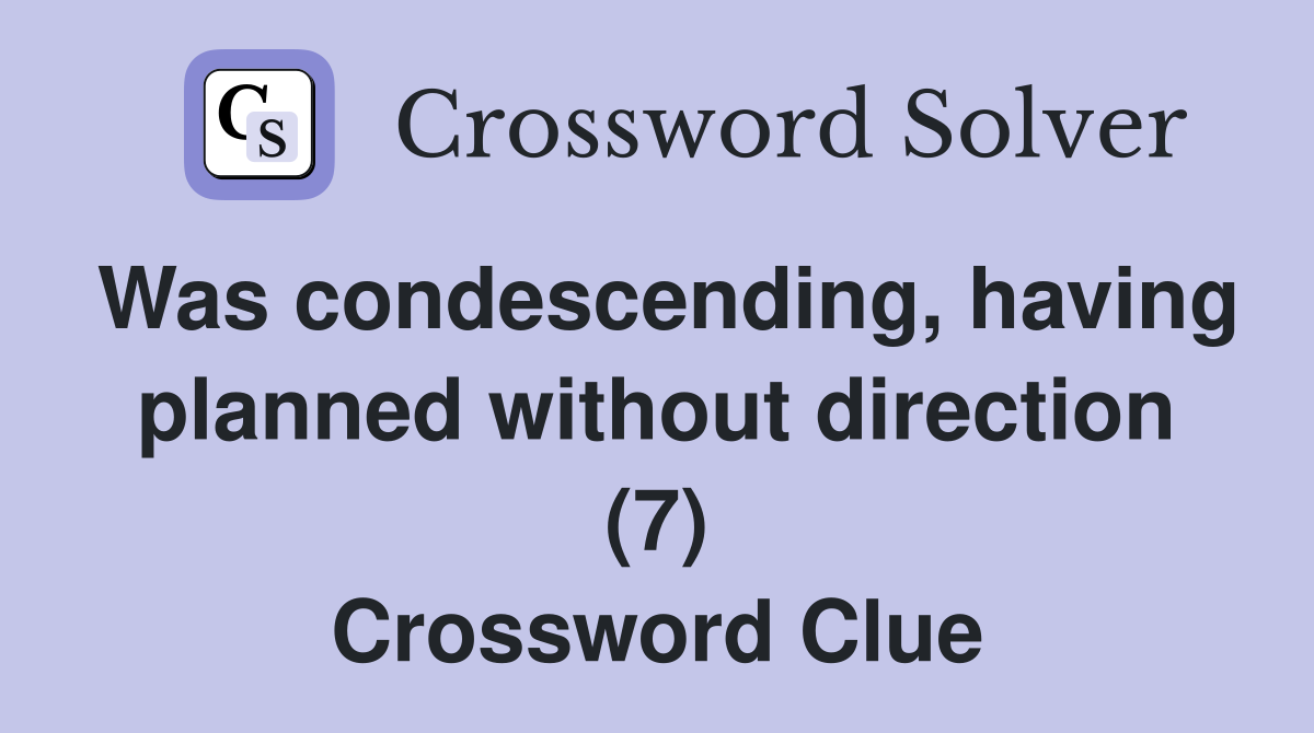 Was condescending, having planned without direction (7) Crossword Clue