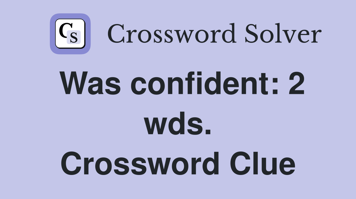 Was confident: 2 wds. Crossword Clue