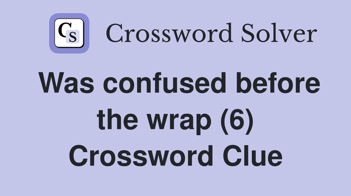 Was confused before the wrap (6) Crossword Clue