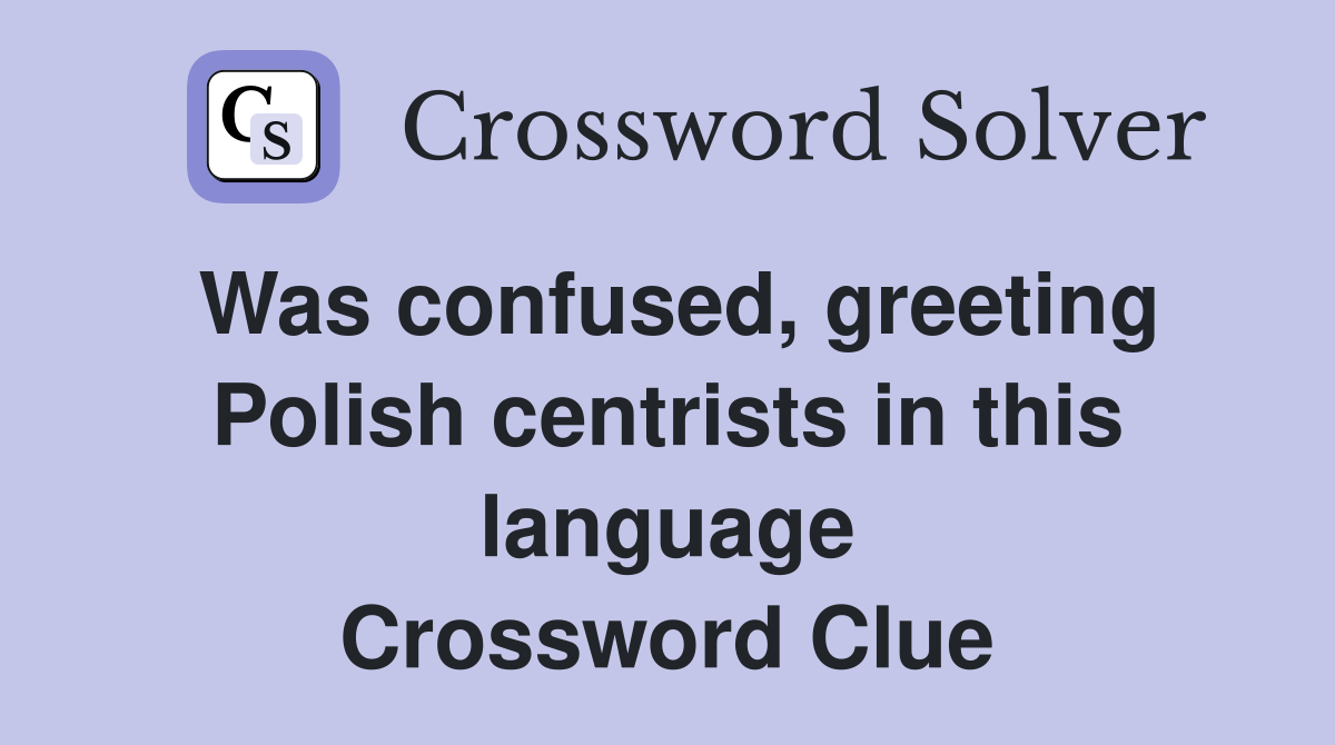 Was confused, greeting Polish centrists in this language Crossword Clue