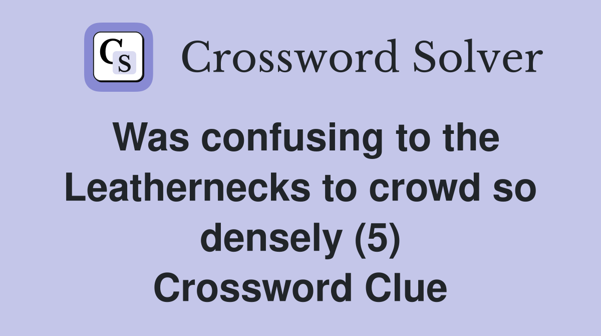Was confusing to the Leathernecks to crowd so densely (5) Crossword Clue