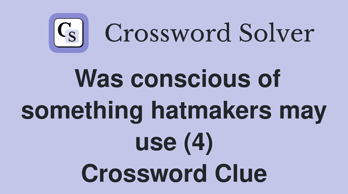 Was conscious of something hatmakers may use (4) Crossword Clue