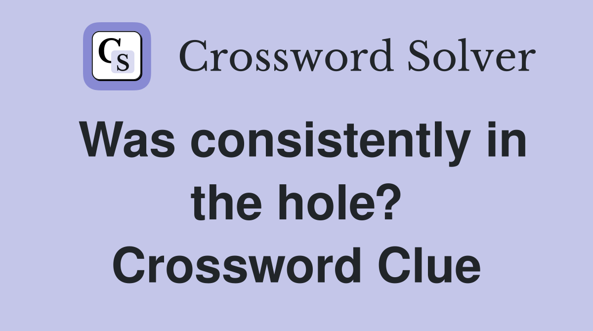 Was consistently in the hole? Crossword Clue