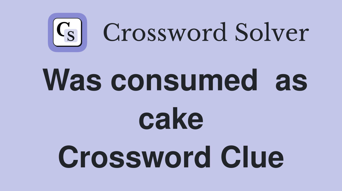 Was consumed  as cake Crossword Clue