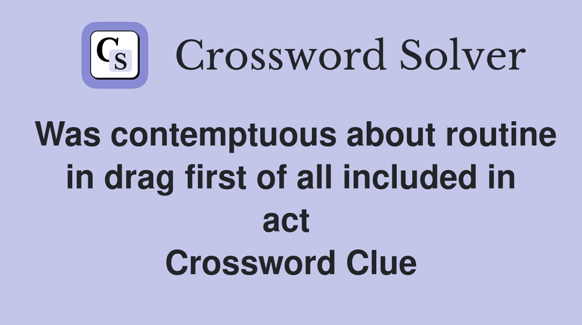 Was contemptuous about routine in drag first of all included in act  Crossword Clue