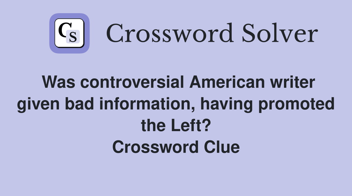 Was controversial American writer given bad information, having promoted the Left? Crossword Clue