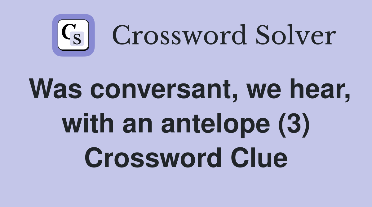 Was conversant, we hear, with an antelope (3) Crossword Clue