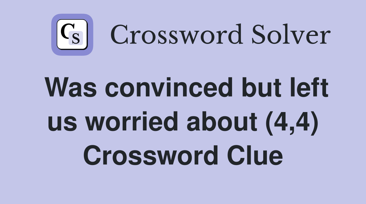 Was convinced but left us worried about (4,4) Crossword Clue