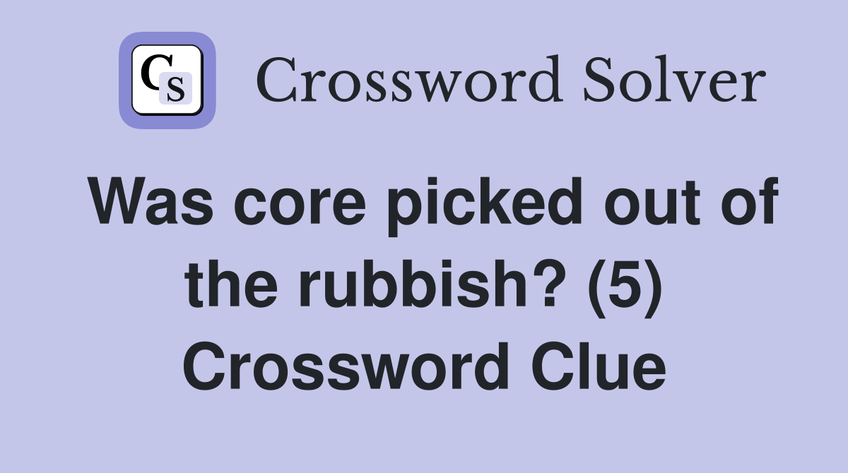 Was core picked out of the rubbish? (5) Crossword Clue