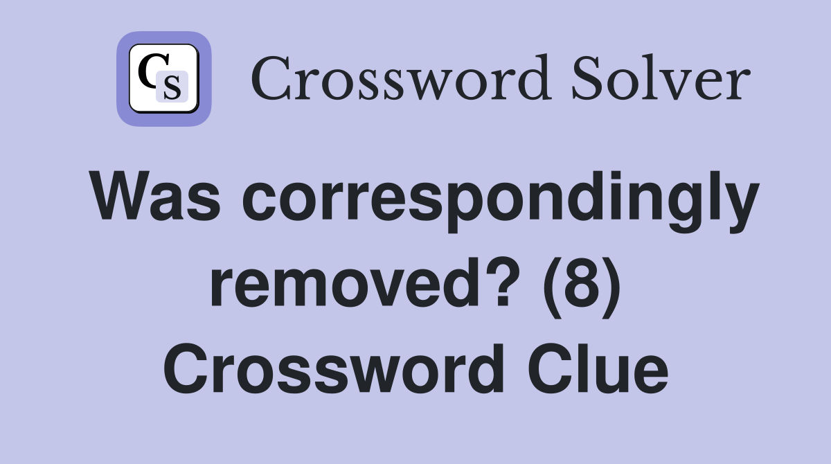Was correspondingly removed? (8) Crossword Clue