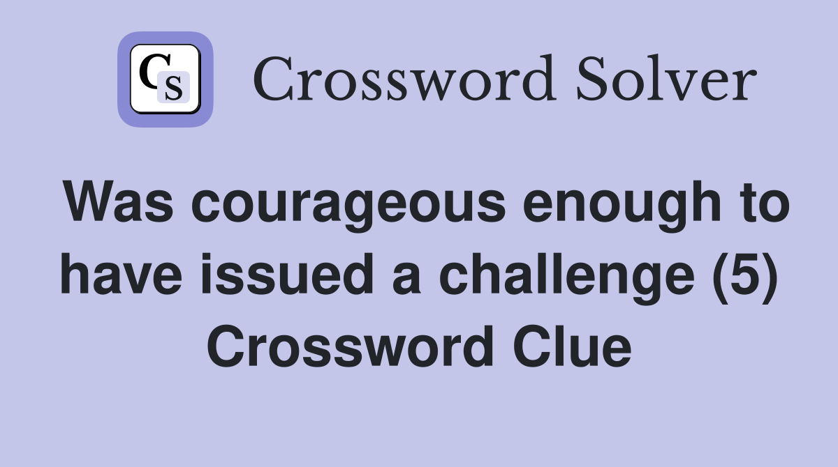 Was courageous enough to have issued a challenge (5) Crossword Clue