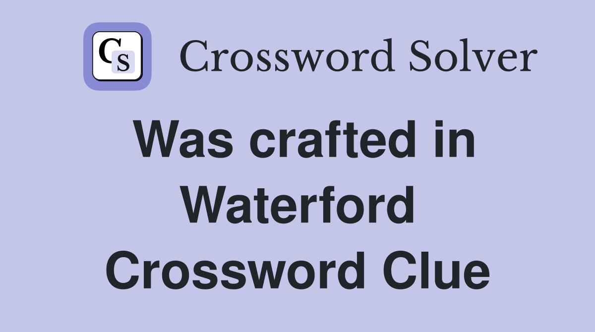 Was crafted in Waterford Crossword Clue