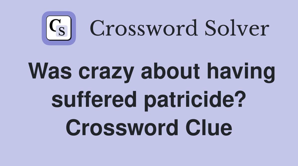 Was crazy about having suffered patricide? Crossword Clue