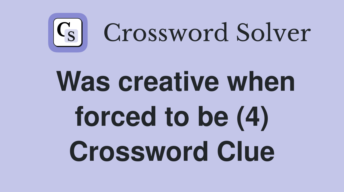 Was creative when forced to be (4) Crossword Clue