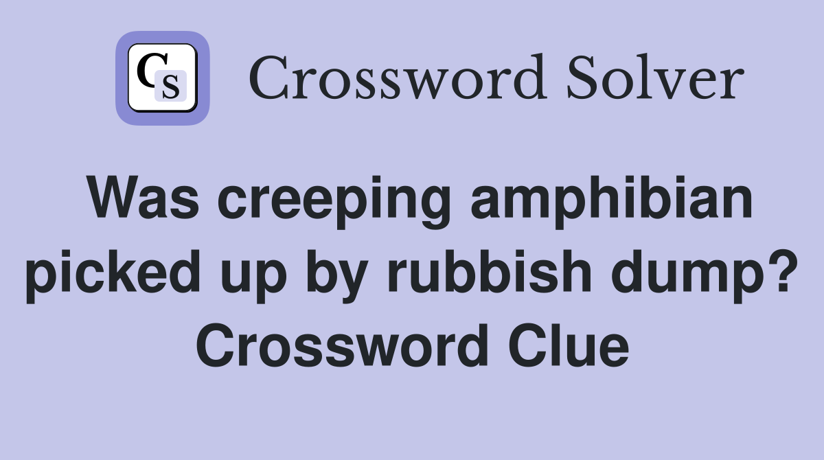 Was creeping amphibian picked up by rubbish dump? Crossword Clue