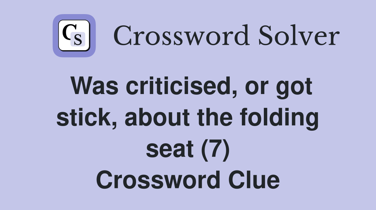 Was criticised, or got stick, about the folding seat (7) Crossword Clue