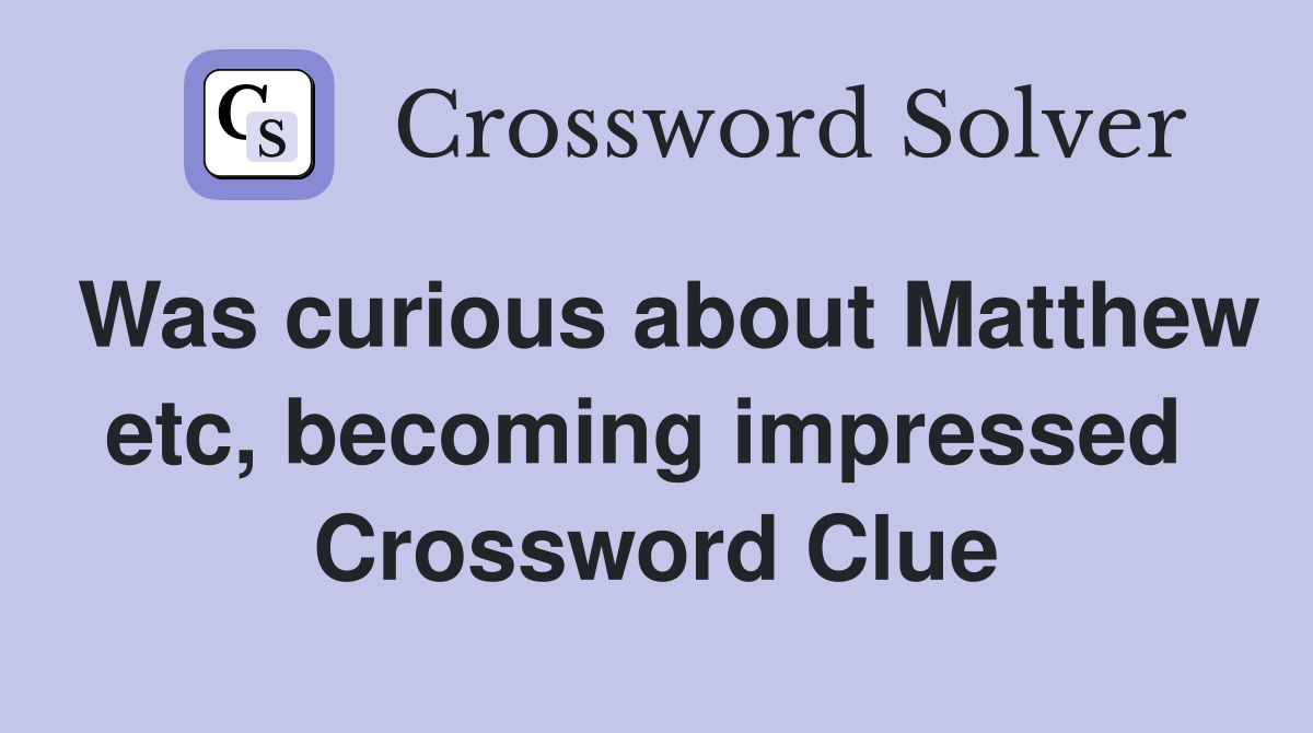 Was curious about Matthew etc, becoming impressed  Crossword Clue
