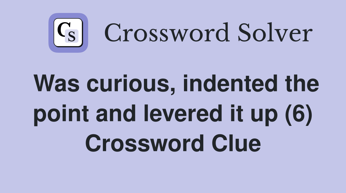 Was curious, indented the point and levered it up (6) Crossword Clue