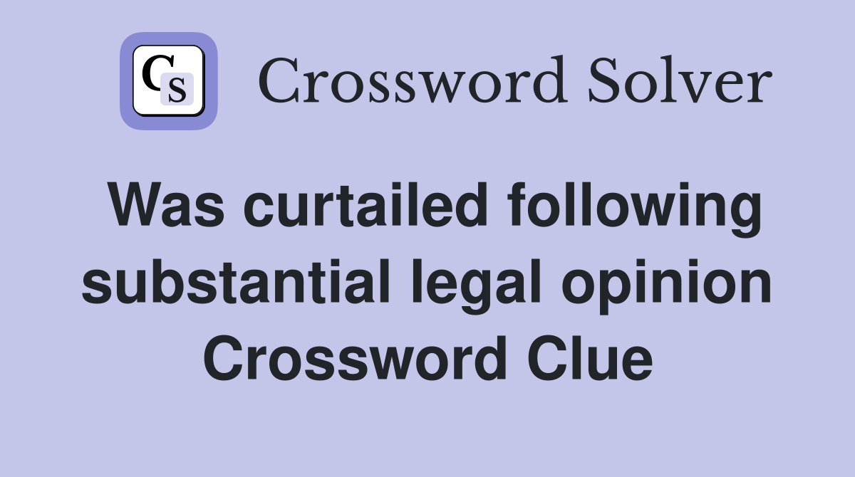 Was curtailed following substantial legal opinion Crossword Clue
