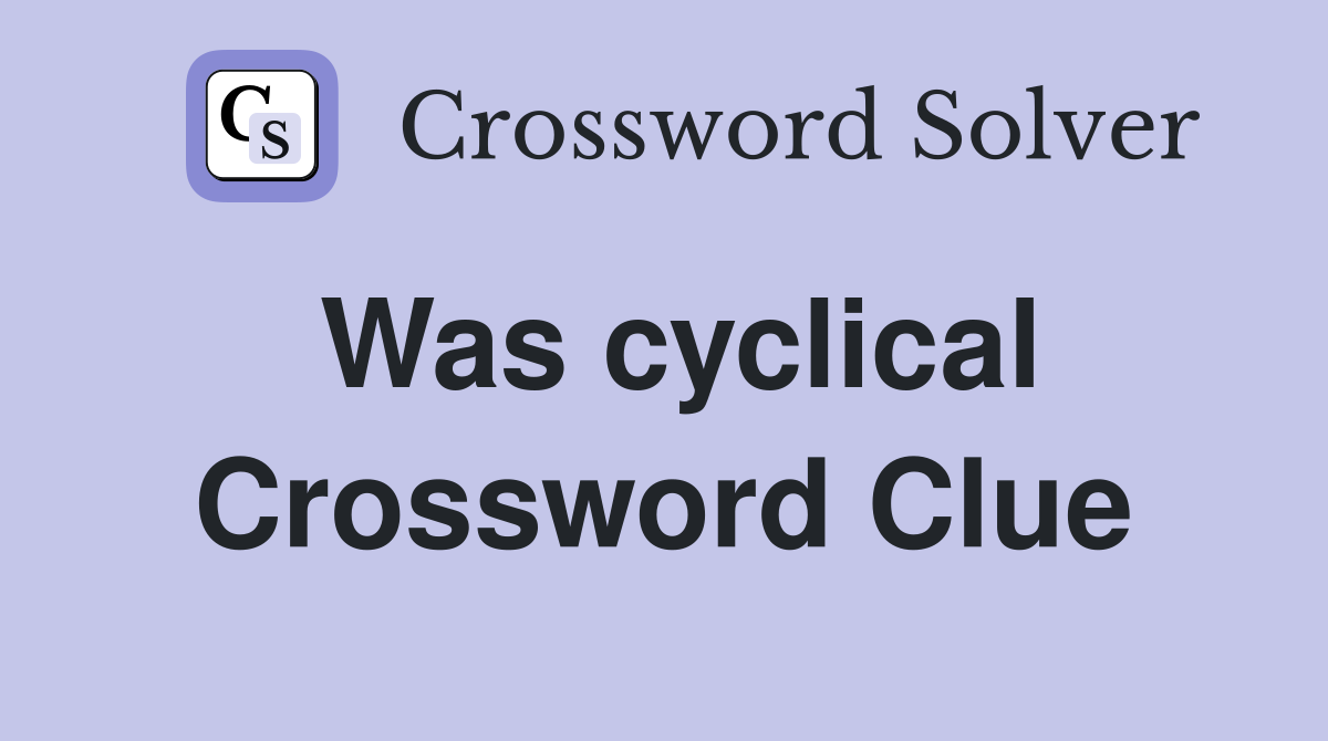 Was cyclical Crossword Clue