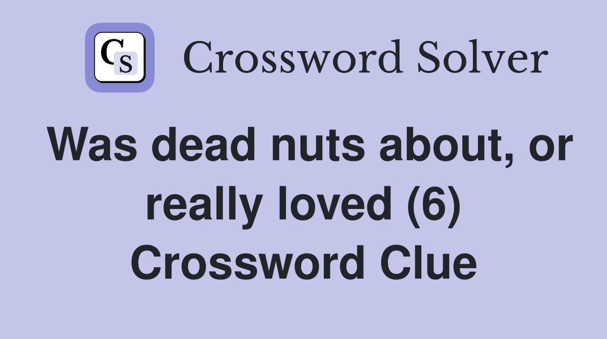 Was dead nuts about, or really loved (6) Crossword Clue