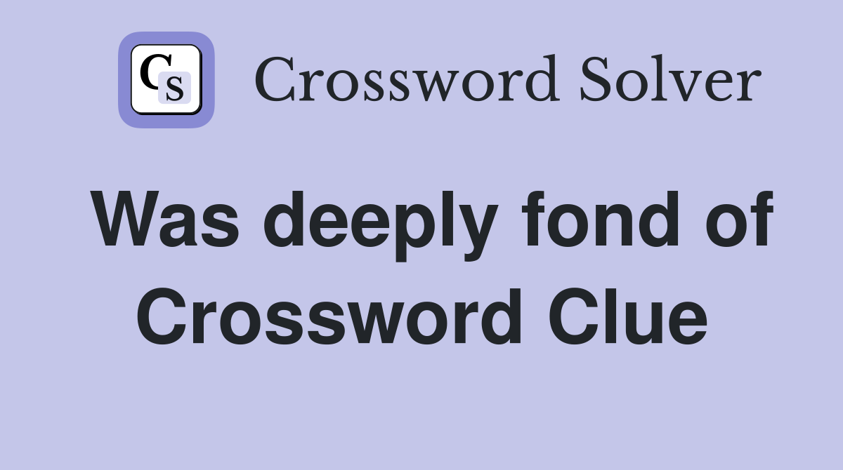 Was deeply fond of Crossword Clue
