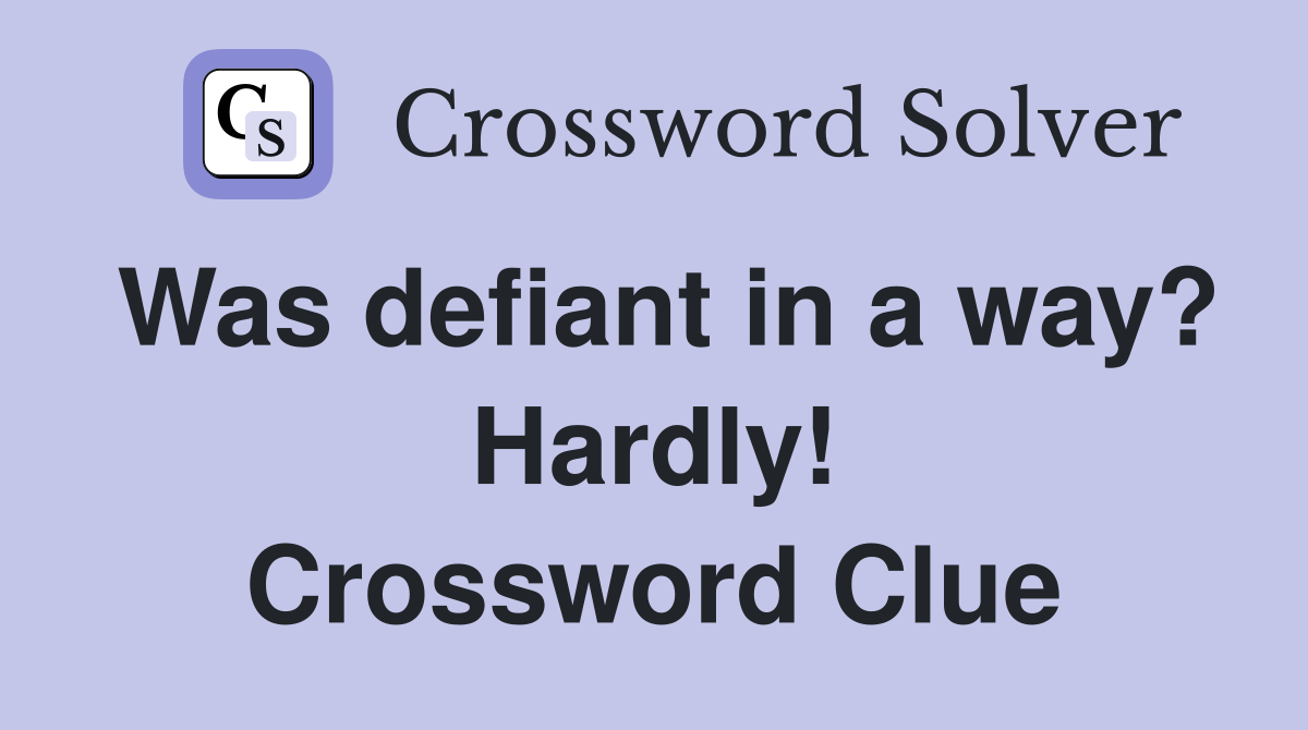 Was defiant in a way? Hardly! Crossword Clue