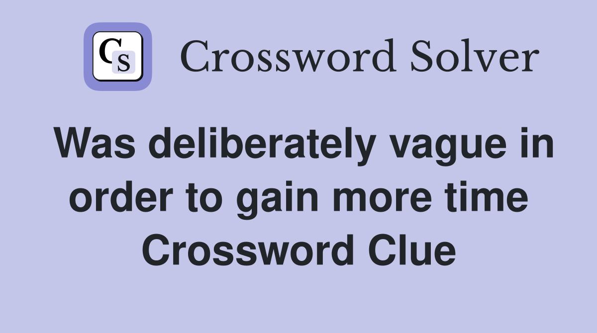 Was deliberately vague in order to gain more time Crossword Clue