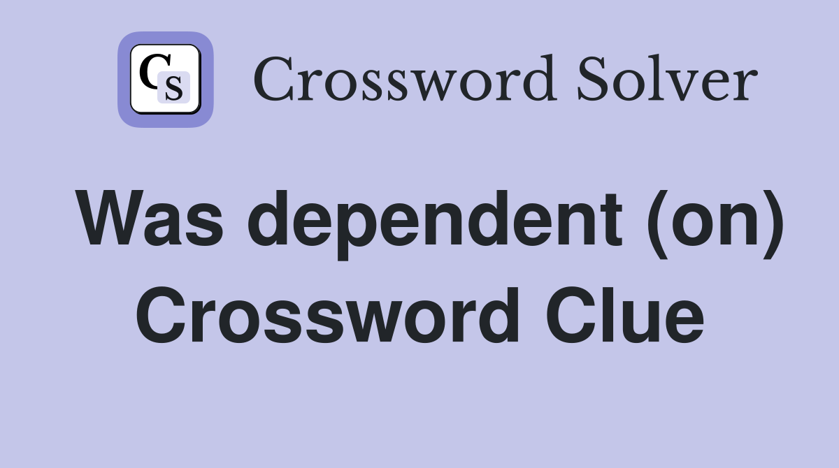 Was dependent (on) Crossword Clue