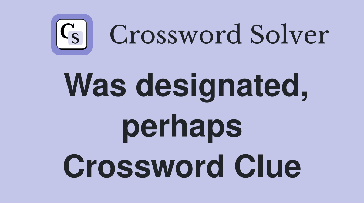 Was designated, perhaps Crossword Clue