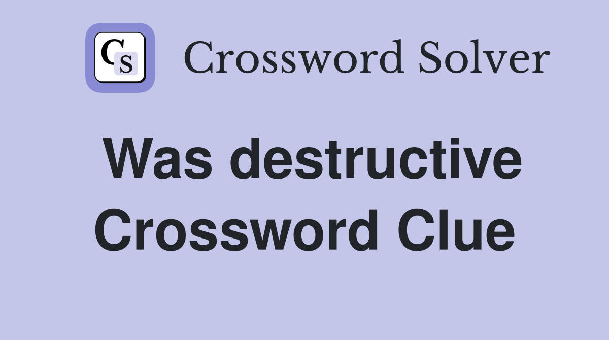 Was destructive Crossword Clue