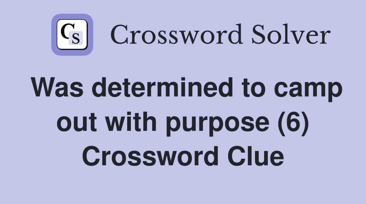 Was determined to camp out with purpose (6) Crossword Clue
