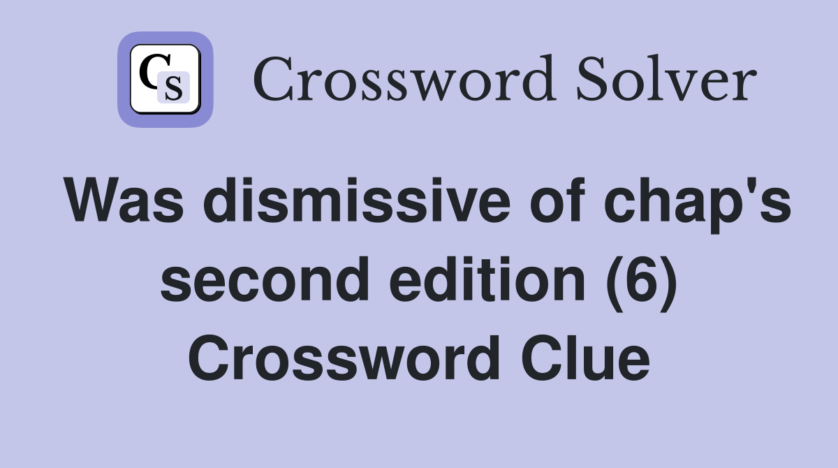 Was dismissive of chap's second edition (6) Crossword Clue